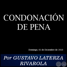 CONDONACIN DE PENA - Por GUSTAVO LATERZA RIVAROLA - Domingo, 05 de Diciembre de 2010